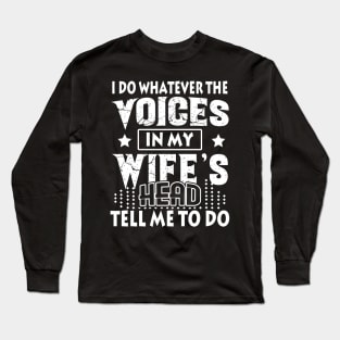 I Do Whatever The Voices In My Wife_s Head Long Sleeve T-Shirt